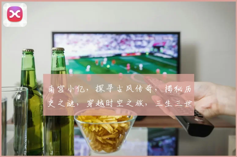 南宫小亿，探寻古风传奇，揭秘历史之谜，穿越时空之旅，三生三世情缘。