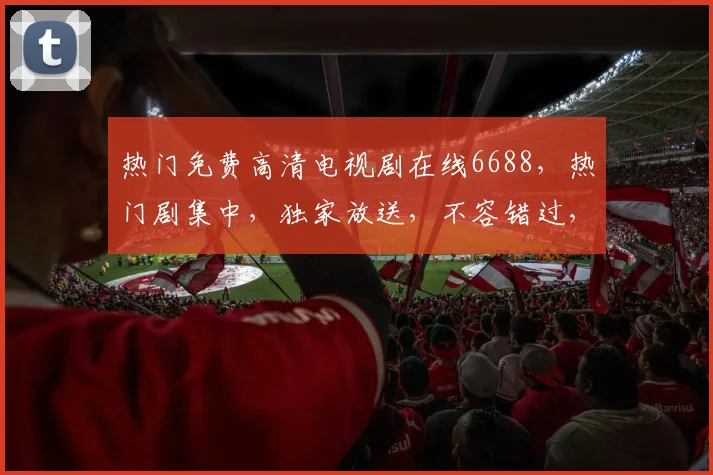 热门免费高清电视剧在线6688，热门剧集中，独家放送，不容错过，精彩不断
