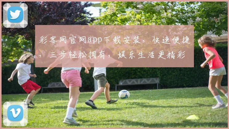 彩客网官网app下载安装，快速便捷，三步轻松拥有，娱乐生活更精彩，不容错过