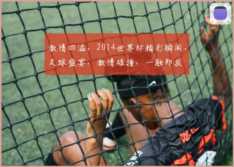 激情四溢，2014世界杯精彩瞬间，足球盛宴，激情碰撞，一触即发
