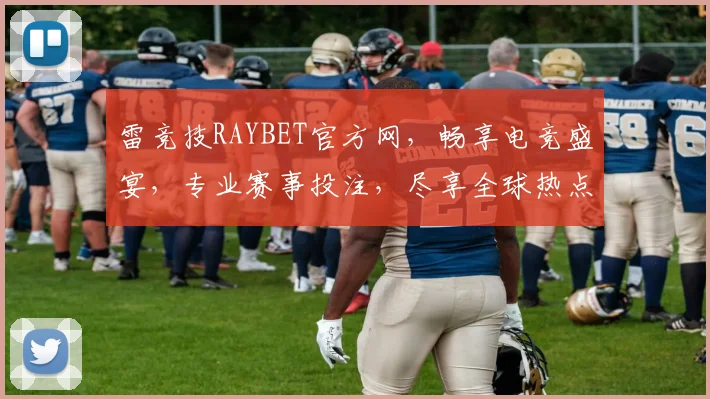 雷竞技RAYBET官方网，畅享电竞盛宴，专业赛事投注，尽享全球热点，三重惊喜等你来