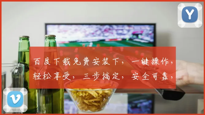 百度下载免费安装下，一键操作，轻松享受，三步搞定，安全可靠，不容错过