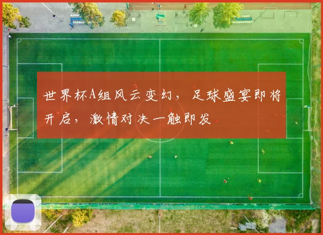 世界杯A组风云变幻，足球盛宴即将开启，激情对决一触即发