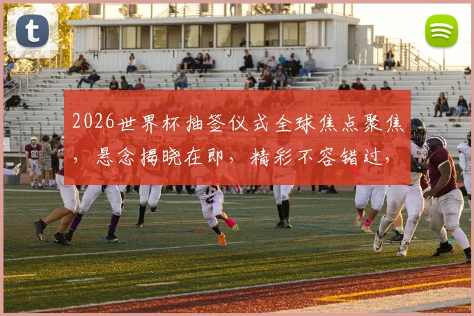 2026世界杯抽签仪式全球焦点聚焦，悬念揭晓在即，精彩不容错过，一触即发