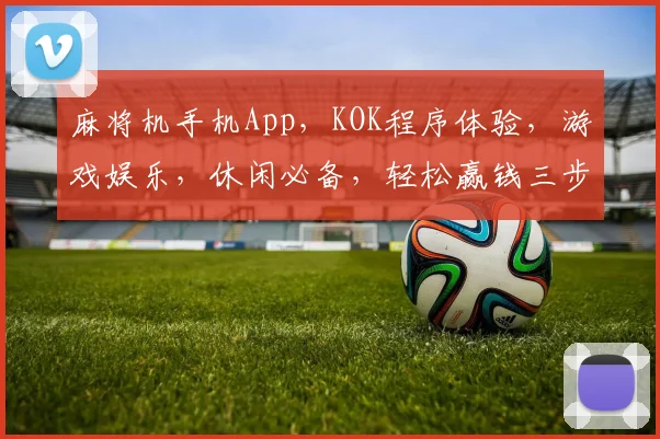麻将机手机App，KOK程序体验，游戏娱乐，休闲必备，轻松赢钱三步曲