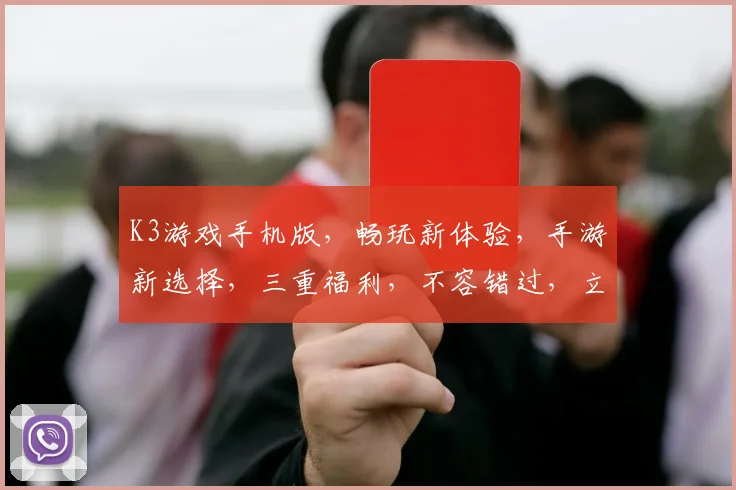K3游戏手机版，畅玩新体验，手游新选择，三重福利，不容错过，立即下载